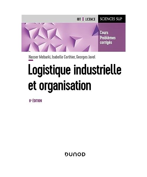 Logistique industrielle et organisation - 6e éd.: Cours, problèmes corrigés