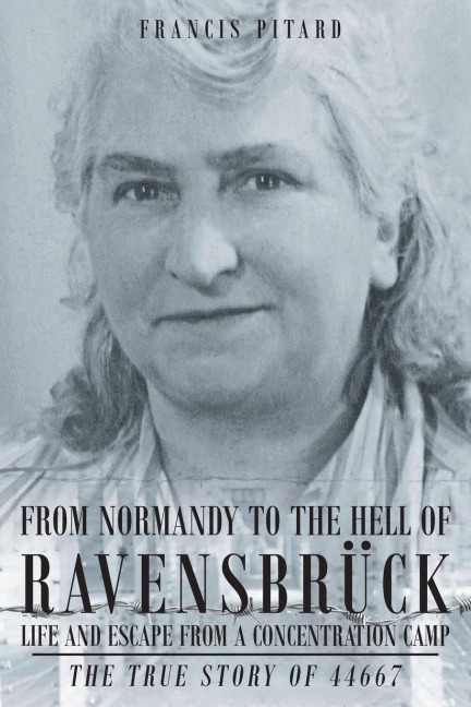 From Normandy To The Hell Of Ravensbruck Life and Escape from a Concentration Camp
