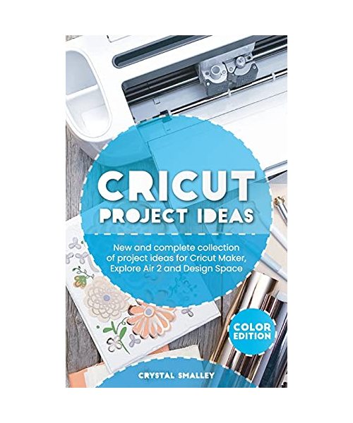 Cricut Project Ideas: New and complete collection of project ideas for Cricut Maker, Explore Air 2 and Design Space