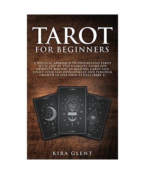 Tarot for Beginners: A Holistic Approach to Understand Tarot with Step-by-Step Usability Guide for absolute Mastery in Reading Cards and Up