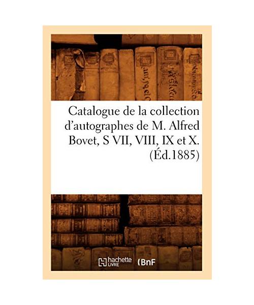 Catalogue de la Collection d'Autographes de M. Alfred Bovet, S VII, VIII, IX Et X.(Éd.1885)