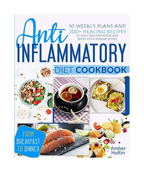 Anti-Inflammatory Diet Cookbook: 10 Weekly Plans and 200+ Healing Recipes to Fight Inflammation and Boost Your Immune System, from Breakfast to Dinner