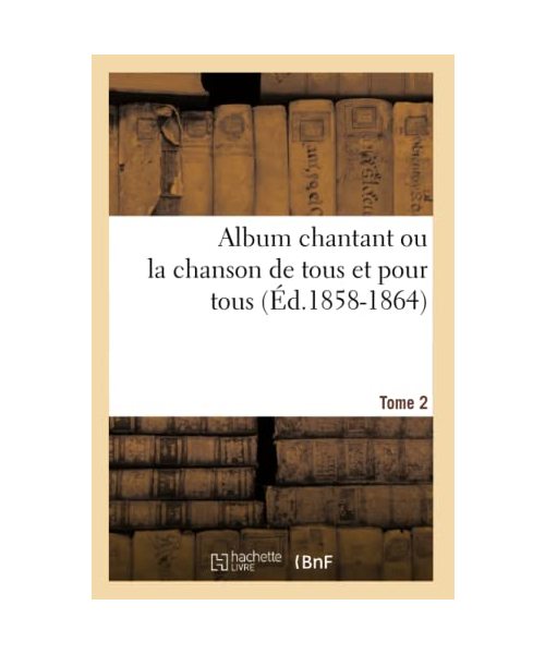 Album chantant ou la chanson de tous et pour tous. Tome 2 (Éd.1858-1864)