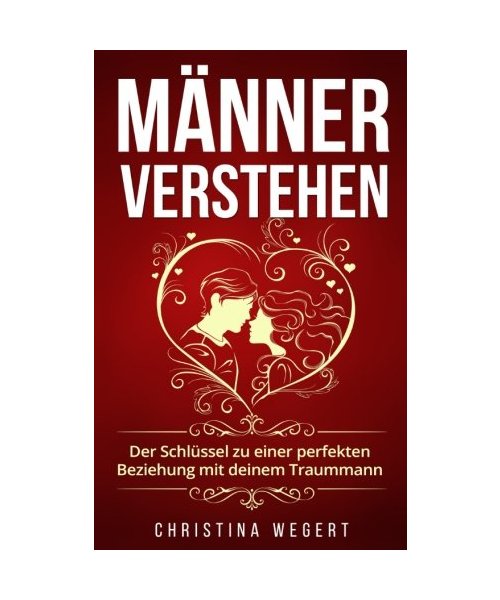 Männer verstehen: Der Schlüssel zu einer perfekten Beziehung mit deinem Traummann