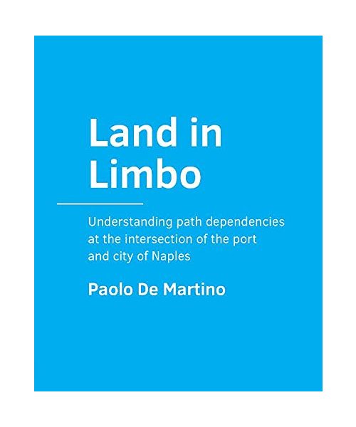 Land in Limbo: Understanding path ­dependencies at the intersection of the port and city of Naples (A+BE Architecture and the Built Environment)