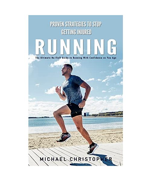 Running: Proven Strategies to Stop Getting Injured (The Ultimate No-fluff Guide to Running With Confidence as You Age)