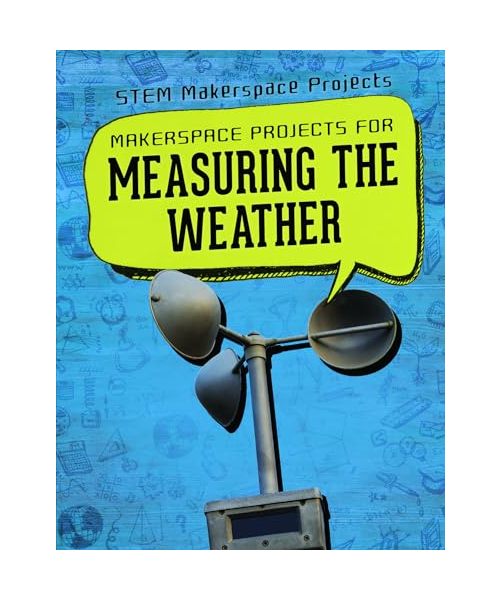 Makerspace Projects for Measuring the Weather (Stem Makerspace Projects)