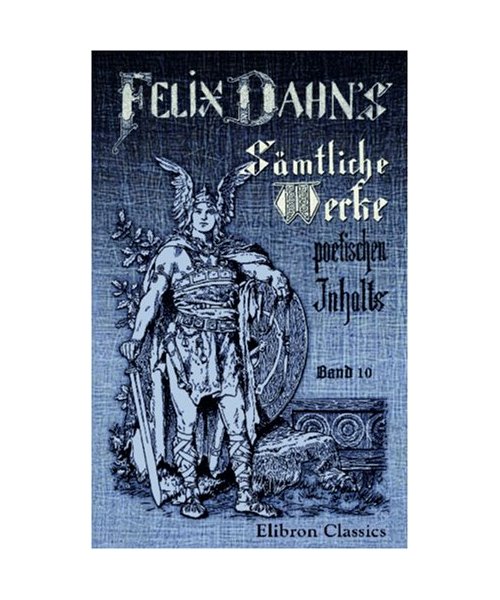 Felix Dahns sämtliche Werke poetischen Inhalts: Band 10. Fredigundis: Historischer Roman aus der Völkerwanderung (Ende des VI. Jahrhunderts)