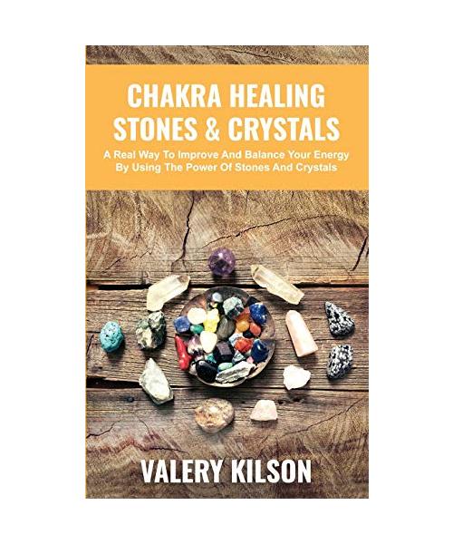 Chakra Healing Stones and Crystals: A real way to improve and balance your Energy by using the Power of stones and crystals
