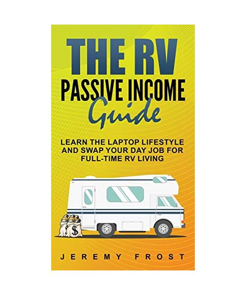The RV Passive Income Guide: Learn The Laptop Lifestyle And Swap Your Day Job For Full-Time RV Living