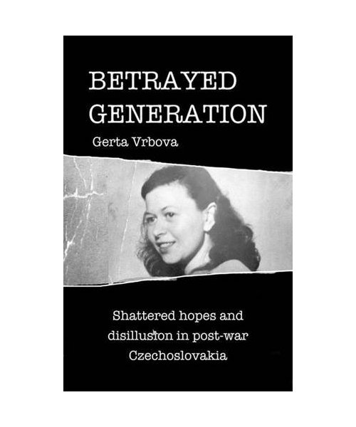 Betrayed Generation: Shattered Hopes and Disillusion in Post War Czechoslovakia: 1