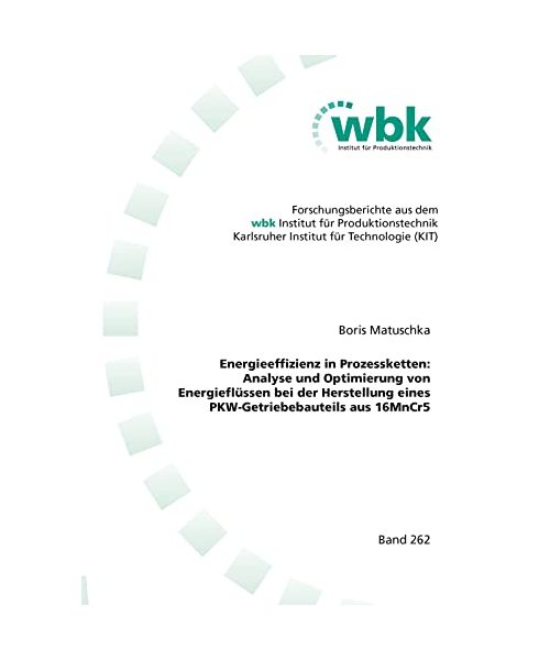 Energieeffizienz in Prozessketten: Analyse und Optimierung von Energieflüssen bei der Herstellung eines PKW-Getriebebauteils aus 16MnCr5 ... für Produktionstechnik Universität Karlsruhe)