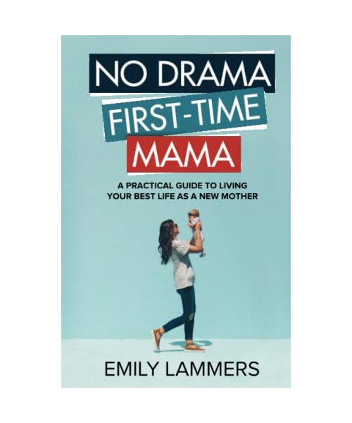 No Drama First-Time Mama: A Practical Guide to Living Your Best Life as a New Mother