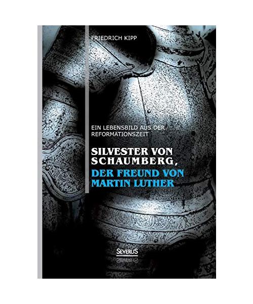 Silvester von Schaumberg, der Freund von Martin Luther: Ein Lebensbild aus der Reformationszeit