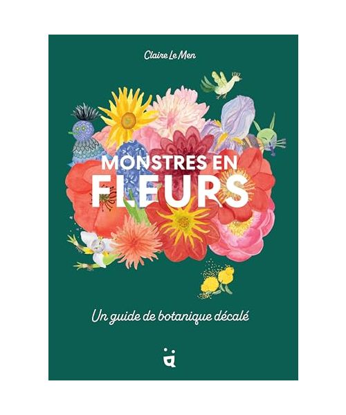Monstres en fleurs: Un guide de botanique décalé