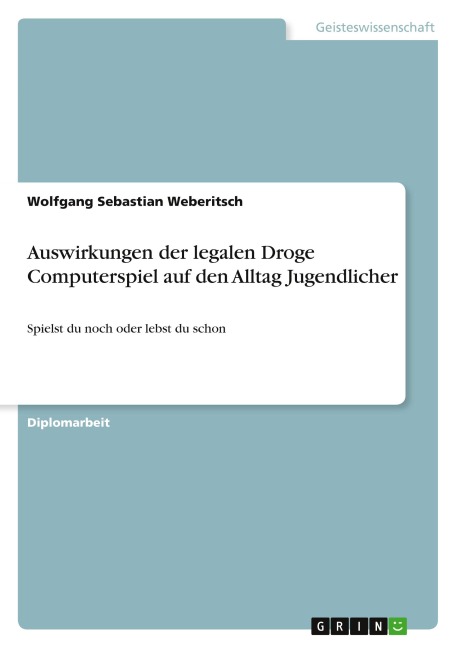 Auswirkungen der legalen Droge Computerspiel auf den Alltag Jugendlicher
