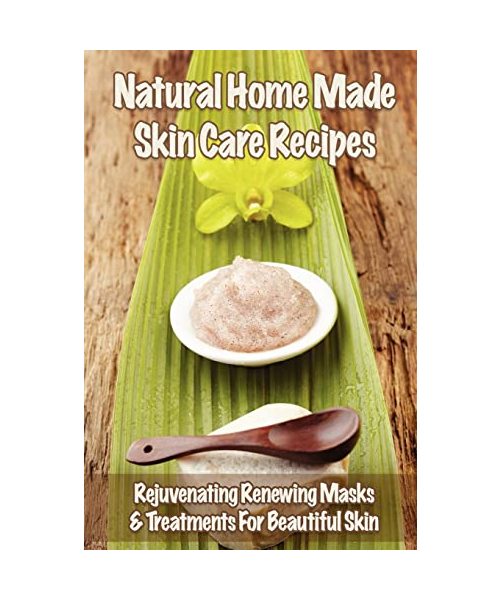 Natural Home Made Skin Care Recipes: Rejuvenating Renewing Masks  Treatments for Beautiful Skin