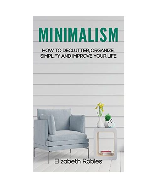 Minimalism: How to Declutter, Organize, Simplify and Improve Your Life