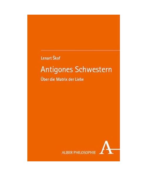 Antigones Schwestern: Über die Matrix der Liebe (Alber Philosophie)