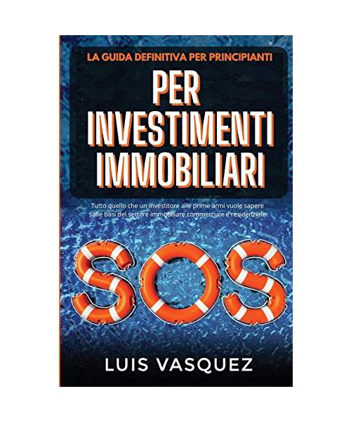 SOS PER INVESTIMENTI IMMOBILIARI. SOS for real estate investing (Italian Version) La guida definitiva per principianti: Tutto quello che un investitor