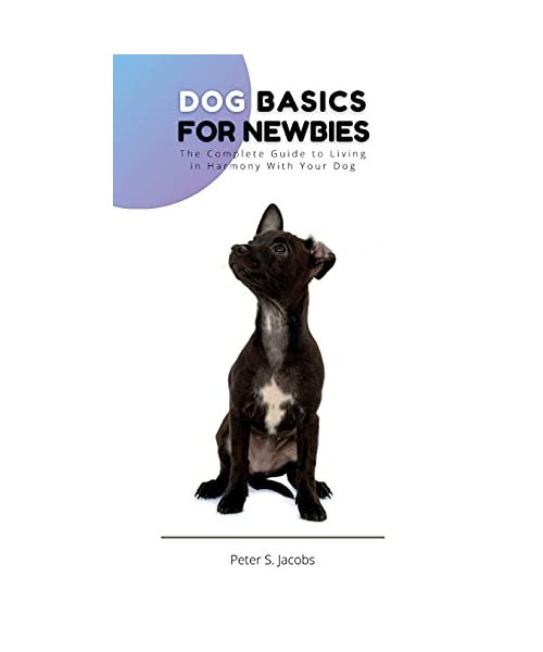 Dog Basics for Newbies: The Complete Guide to Living in Harmony With Your Dog