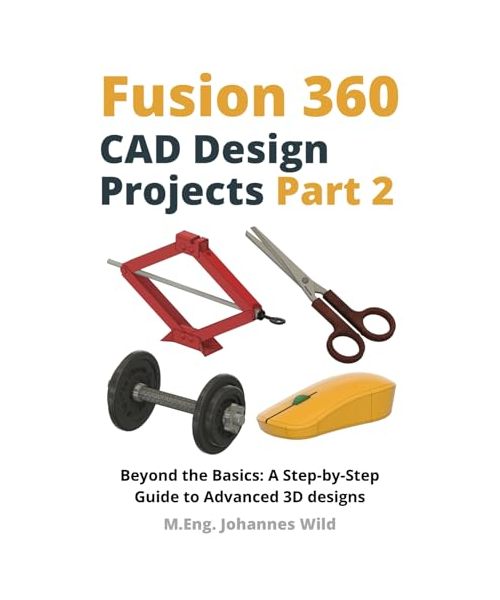Fusion 360 | CAD Design Projects - Part 2: Beyond Basics: A Step-by-Step Guide to Advanced 3D designs (Fusion 360 | Learn CAD, CAM & FEM from an Engineer, Band 3)