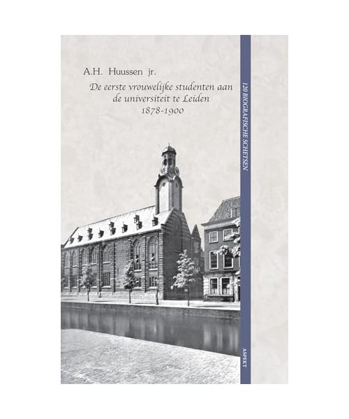 De eerste vrouwelijke studenten aan de universiteit te Leiden 1878-1900: 120 biografische schetsen