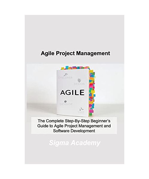 Agile Project Management: The Complete Step-By-Step Beginner's Guide to Agile Project Management and Software Development