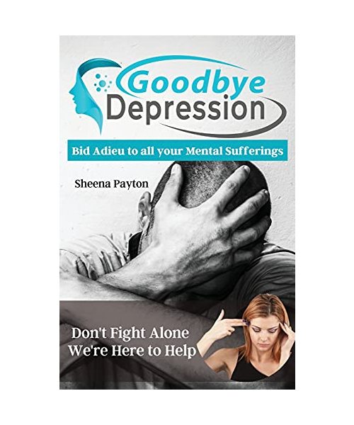 Goodbye Depression: Bid Adieu to all your Mental Sufferings Today and Mitigate the Affliction of DEPRESSION