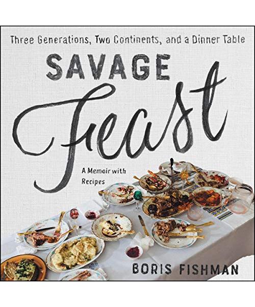 Savage Feast: Three Generations, Two Continents, and a Dinner Table (a Memoir with Recipes)