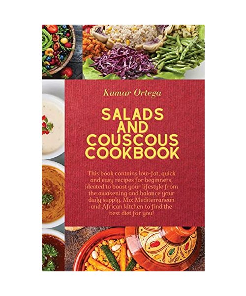 Salads and Couscous Cookbook: This book contains low-fat, quick and easy recipes for beginners, ideated to boost your lifestyle from the awakening and ... kitchen to find the best diet for you!