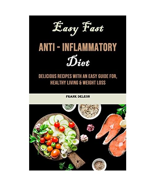 Easy Fast Anti - Inflammatory Diet: Delicious Recipes With an Easy Guide for, Healthy Living & Weight Loss