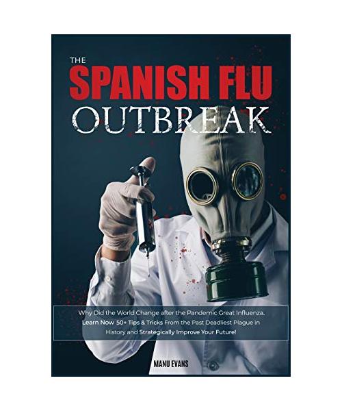 The Spanish Flu OUTBREAK: Why Did the World Change after the Pandemic Great Influenza. Learn Now 50+ Tips & Tricks from the Past Deadliest Plagu