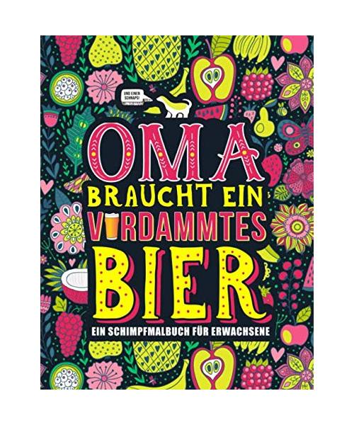 Oma braucht ein verdammtes Bier: Ein Schimpfmalbuch für Erwachsene: Ein lustiges Malbuch für Erwachsene zur Entspannung und Stressabbau für Großmütter