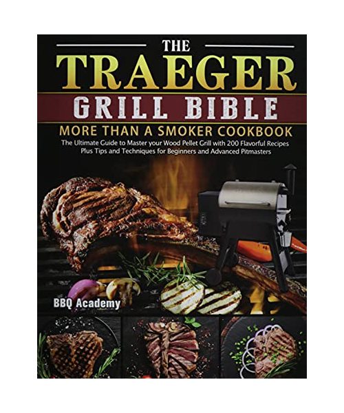 Traeger Grill Bible Cookbook 2021: Tasty and Unique Recipes for Beginners and Advanced Users on A Budget