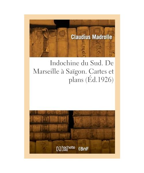 Indochine du Sud. De Marseille à Saïgon. Cartes et plans