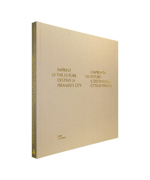 Imprint of the Future. Destiny of Piranesi's City. L'impronta del futuro. Il destino della città di Piranesi