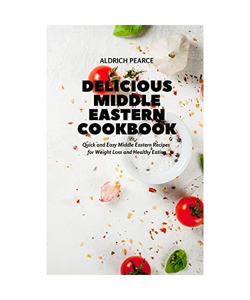 Delicious Middle Eastern Cookbook: Quick and Easy Middle Eastern Recipes for Weight Loss and Healthy Eating