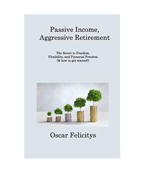 Passive Income, Aggressive Retirement: The Secret to Freedom, Flexibility, and Financial Freedom (& how to get started!)