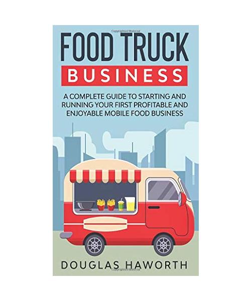 Food Truck Business: A Complete Guide to Starting and Running Your First Profitable and Enjoyable Mobile Food Business