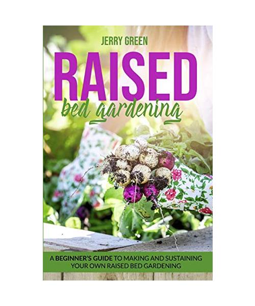 Raised Bed Gardening: A Beginner's guide to making and sustaining your own raised bed gardening