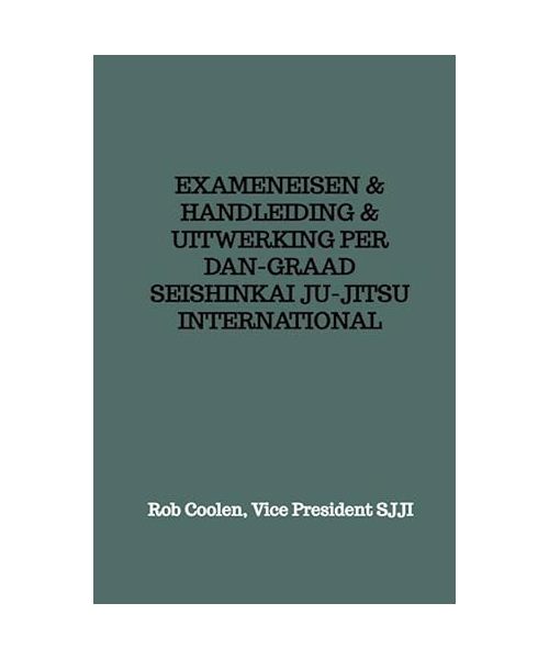 EXAMENEISEN & HANDLEIDING & UITWERKING PER DAN-GRAAD SEISHINKAI JU-JITSU INTERNATIONAL