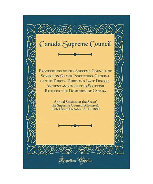 Proceedings of the Supreme Council of Sovereign Grand Inspectors-General of the Thirty-Third and Last Degree, Ancient and Accepted Scottish Rite for the Dominion of Canada