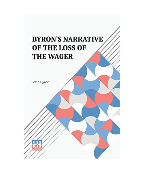 Byron's Narrative Of The Loss Of The Wager: With An Account Of The Great Distresses Suffered By Himself And His Companions On The Coast Of Patagonia F