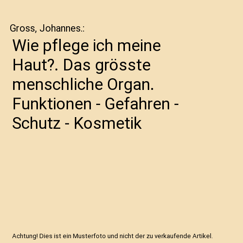 Wie pflege ich meine Haut?. Das grösste menschliche Organ. Funktionen - Gefahren - Schutz - Kosmetik