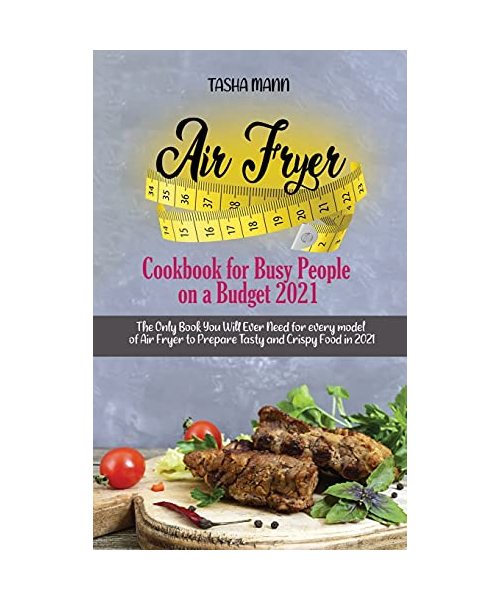 Air Fryer Cookbook for Busy People on a Budget 2021: The Only Book You Will Ever Need for every model of Air Fryer to Prepare Tasty and Crispy Food in