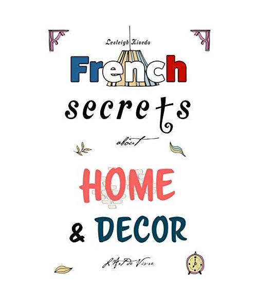 French Secrets about Home and Décor: L'Art de Vivre (Like the French, Band 2)