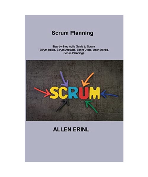 Scrum Planning: Step-by-Step Agile Guide to Scrum (Scrum Roles, Scrum Artifacts, Sprint Cycle, User Stories, Scrum Planning)