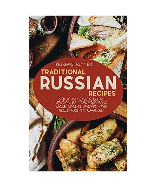 Traditional Russian Recipes: Quick and easy Russian recipes, eat amazing food while losing weight. From beginners to advanced