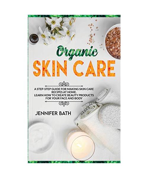 Organic Skin Care: A Homemade Guide for Making Body Care Recipes at Home. Learn how to Create Beauty Products for your Face and Body